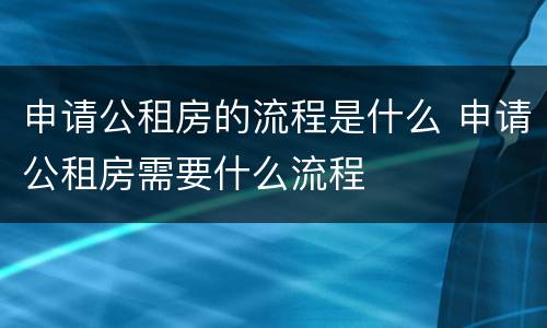 申请公租房的流程是什么 申请公租房需要什么流程