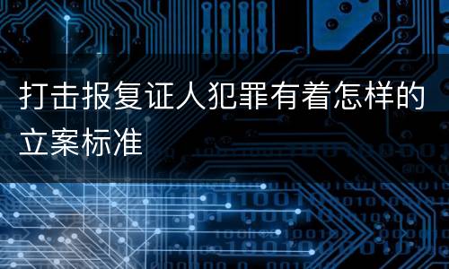 打击报复证人犯罪有着怎样的立案标准