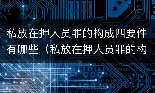 私放在押人员罪的构成四要件有哪些（私放在押人员罪的构成要件是）