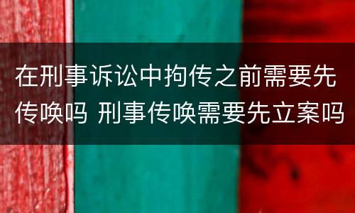 在刑事诉讼中拘传之前需要先传唤吗 刑事传唤需要先立案吗