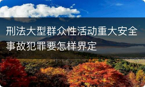 刑法大型群众性活动重大安全事故犯罪要怎样界定