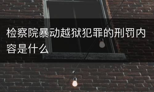 检察院暴动越狱犯罪的刑罚内容是什么
