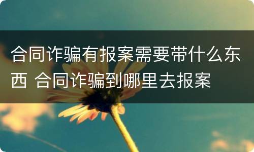 合同诈骗有报案需要带什么东西 合同诈骗到哪里去报案