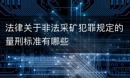 法律关于非法采矿犯罪规定的量刑标准有哪些