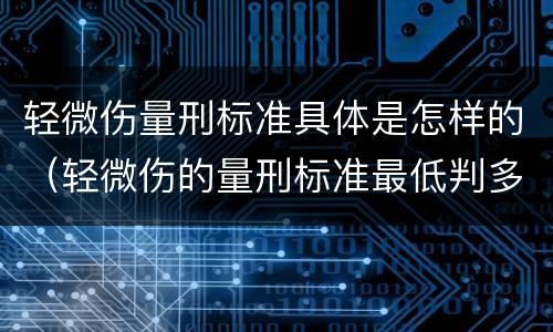 轻微伤量刑标准具体是怎样的（轻微伤的量刑标准最低判多久）