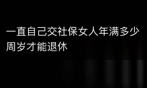 一直自己交社保女人年满多少周岁才能退休