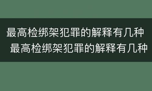 最高检绑架犯罪的解释有几种 最高检绑架犯罪的解释有几种类型