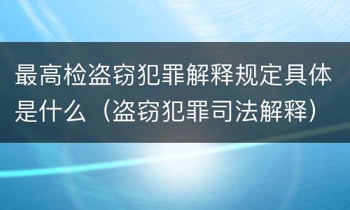 最高检盗窃犯罪解释规定具体是什么（盗窃犯罪司法解释）