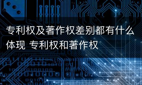 专利权及著作权差别都有什么体现 专利权和著作权