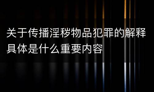 关于传播淫秽物品犯罪的解释具体是什么重要内容