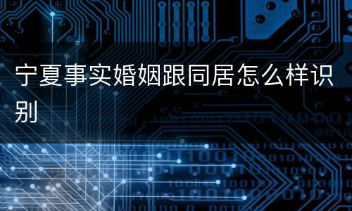 宁夏事实婚姻跟同居怎么样识别