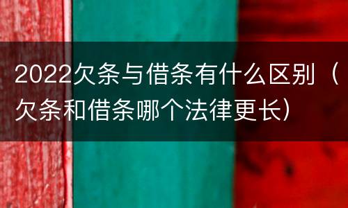 2022欠条与借条有什么区别（欠条和借条哪个法律更长）