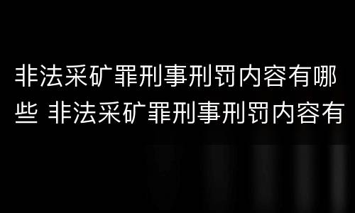 非法采矿罪刑事刑罚内容有哪些 非法采矿罪刑事刑罚内容有哪些