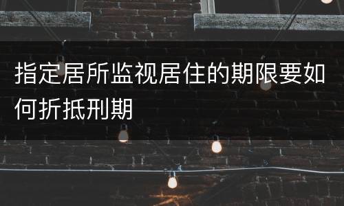 指定居所监视居住的期限要如何折抵刑期