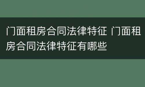 门面租房合同法律特征 门面租房合同法律特征有哪些