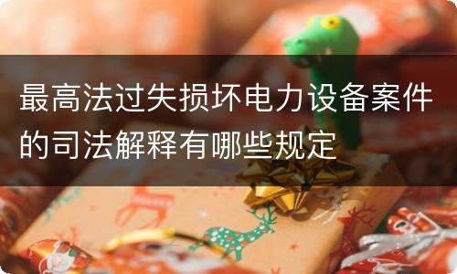 最高法过失损坏电力设备案件的司法解释有哪些规定