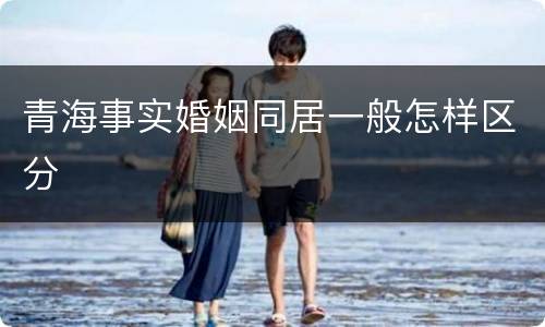 青海事实婚姻同居一般怎样区分