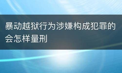 暴动越狱行为涉嫌构成犯罪的会怎样量刑