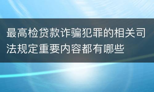 最高检贷款诈骗犯罪的相关司法规定重要内容都有哪些