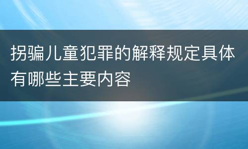 拐骗儿童犯罪的解释规定具体有哪些主要内容
