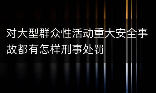 对大型群众性活动重大安全事故都有怎样刑事处罚
