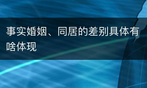 事实婚姻、同居的差别具体有啥体现