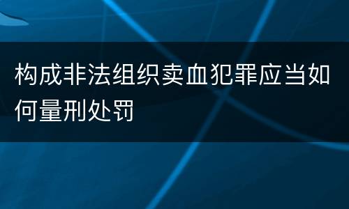 构成非法组织卖血犯罪应当如何量刑处罚