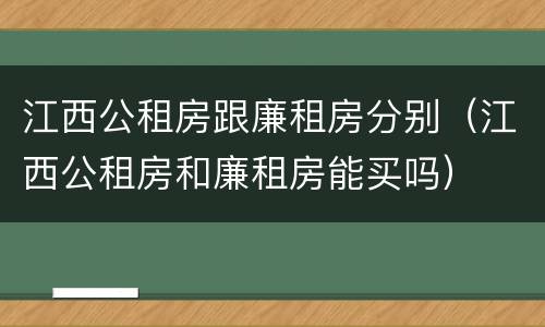江西公租房跟廉租房分别（江西公租房和廉租房能买吗）
