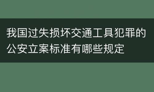 我国过失损坏交通工具犯罪的公安立案标准有哪些规定