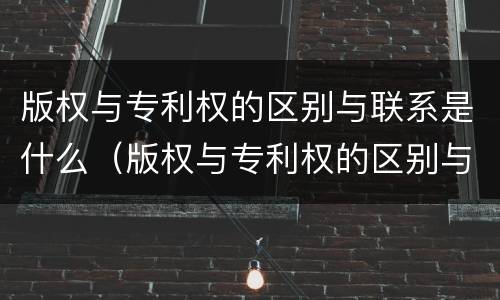 版权与专利权的区别与联系是什么（版权与专利权的区别与联系是什么意思）