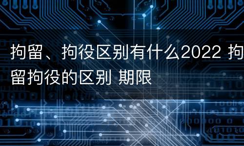 拘留、拘役区别有什么2022 拘留拘役的区别 期限