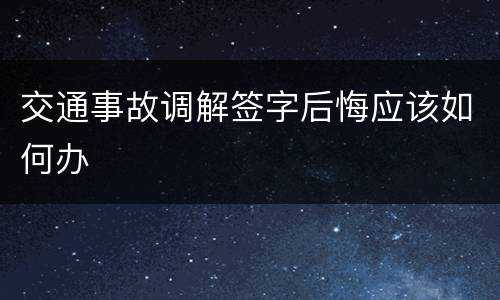 交通事故调解签字后悔应该如何办
