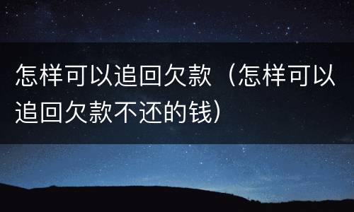 怎样可以追回欠款（怎样可以追回欠款不还的钱）