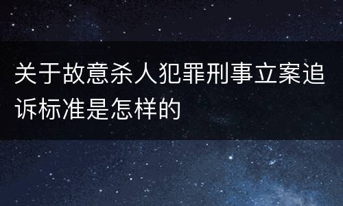 关于故意杀人犯罪刑事立案追诉标准是怎样的