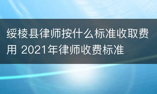 绥棱县律师按什么标准收取费用 2021年律师收费标准