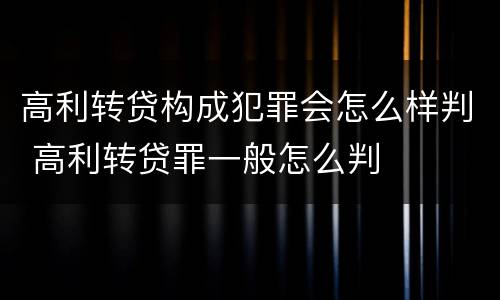 高利转贷构成犯罪会怎么样判 高利转贷罪一般怎么判