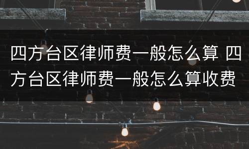四方台区律师费一般怎么算 四方台区律师费一般怎么算收费
