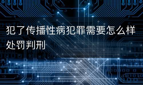 犯了传播性病犯罪需要怎么样处罚判刑