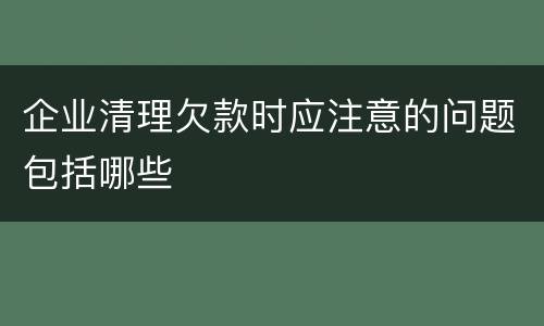 企业清理欠款时应注意的问题包括哪些