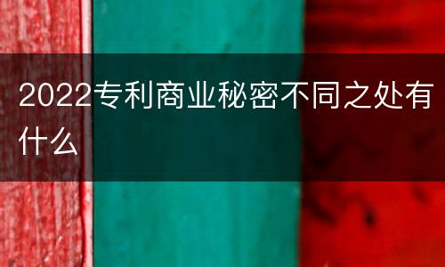 2022专利商业秘密不同之处有什么