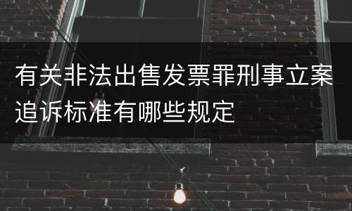 有关非法出售发票罪刑事立案追诉标准有哪些规定