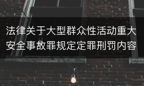 法律关于大型群众性活动重大安全事故罪规定定罪刑罚内容