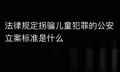 法律规定拐骗儿童犯罪的公安立案标准是什么