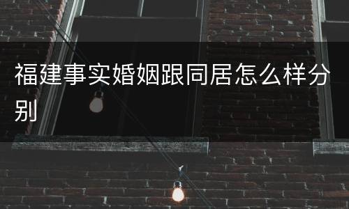 福建事实婚姻跟同居怎么样分别