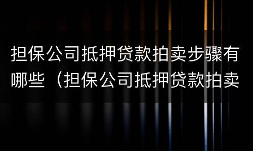 担保公司抵押贷款拍卖步骤有哪些（担保公司抵押贷款拍卖步骤有哪些要求）