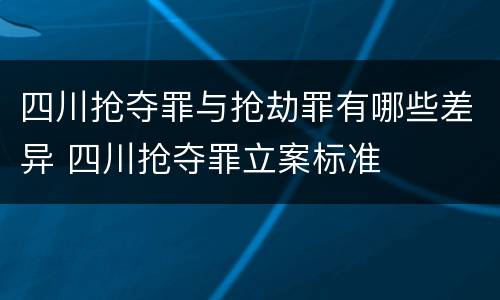 四川抢夺罪与抢劫罪有哪些差异 四川抢夺罪立案标准