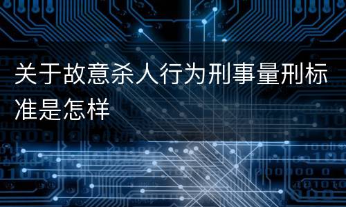 关于故意杀人行为刑事量刑标准是怎样