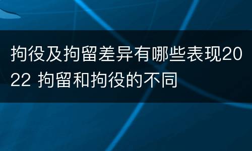 拘役及拘留差异有哪些表现2022 拘留和拘役的不同