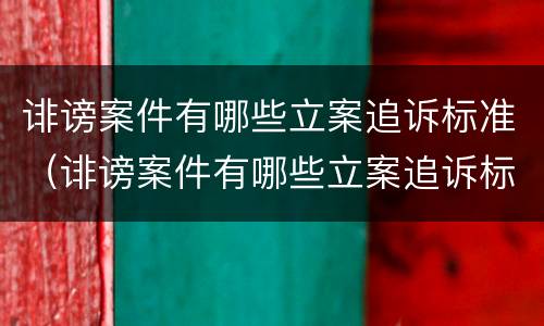 诽谤案件有哪些立案追诉标准（诽谤案件有哪些立案追诉标准最新）