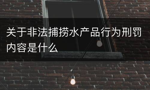 关于非法捕捞水产品行为刑罚内容是什么